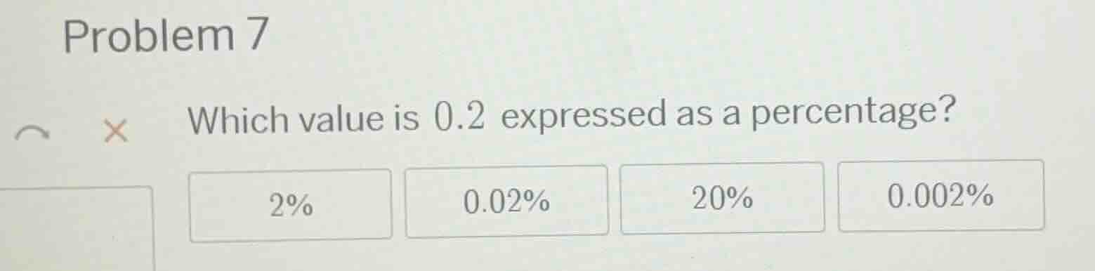 problem 7 which value is 0.2 expressed as a percentage? 2% 0.02% 20% 0.…