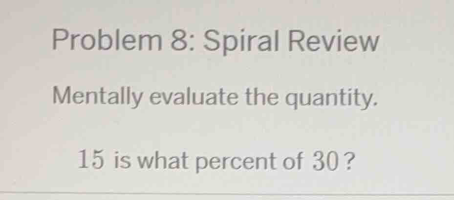 problem 8: spiral review mentally evaluate the quantity. 15 is what per…