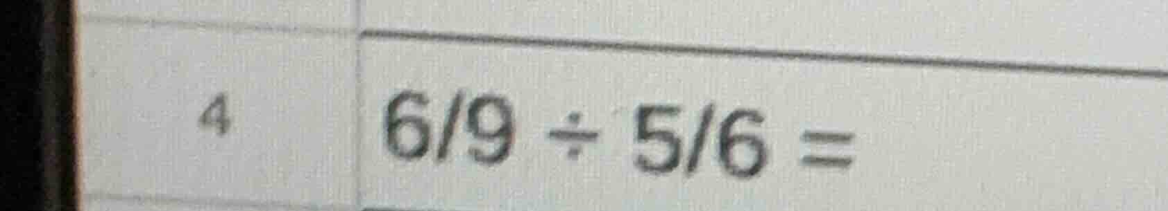 4 $\frac{6}{9} div \frac{5}{6} =$