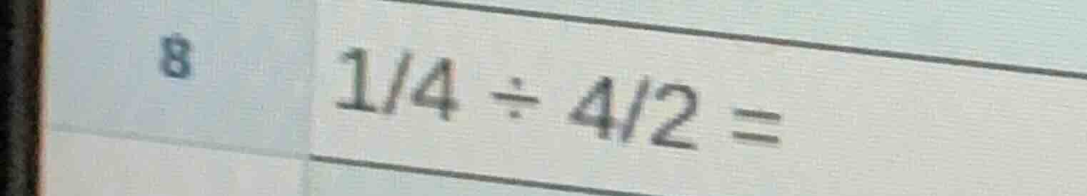 8 $\frac{1}{4} div \frac{4}{2} =$