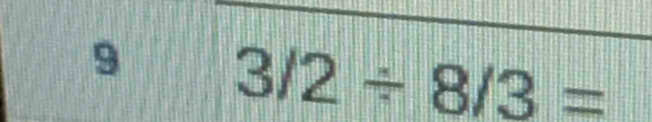 $\\frac{3}{2} \\div \\frac{8}{3} =$