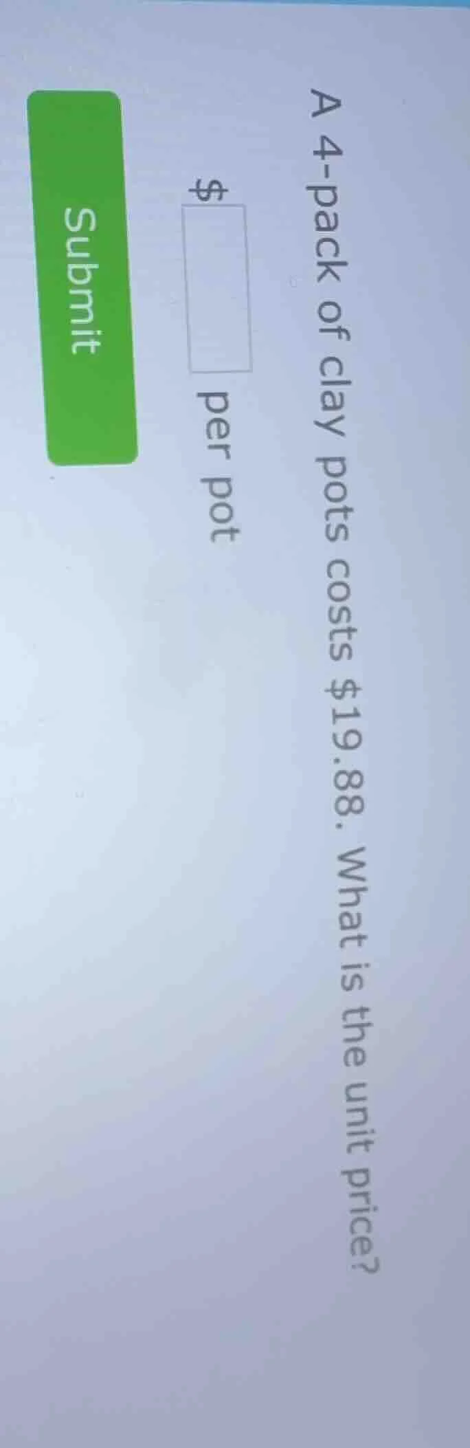 a 4-pack of clay pots costs $19.88. what is the unit price? $____ per p…