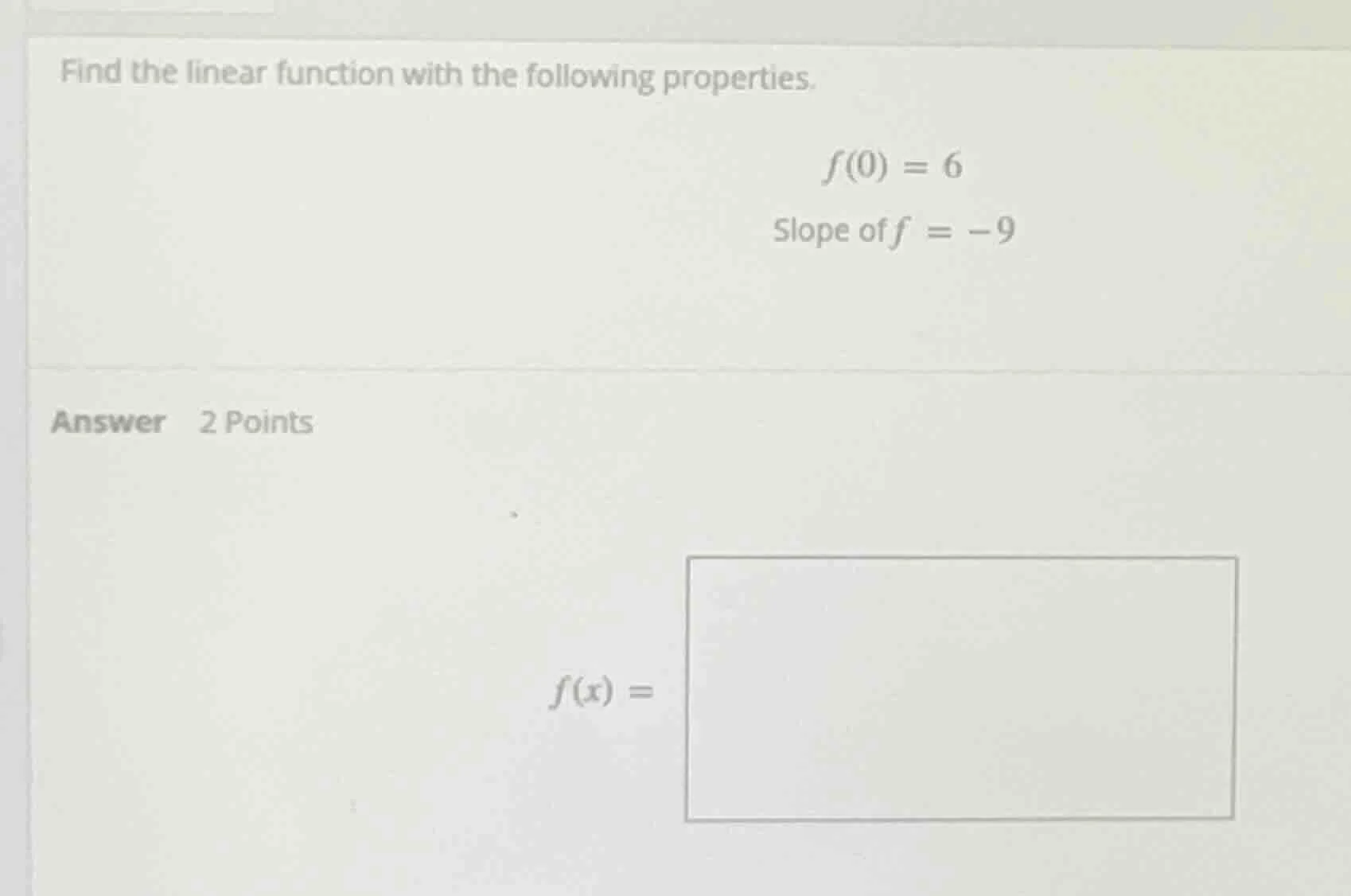 find the linear function with the following properties.$f(0) = 6$slope …