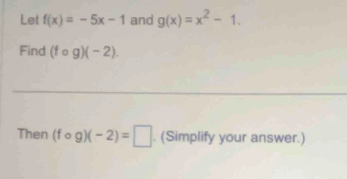 let $f(x) = -5x - 1$ and $g(x) = x^2 - 1$. find $(f \\circ g)(-2)$. the…