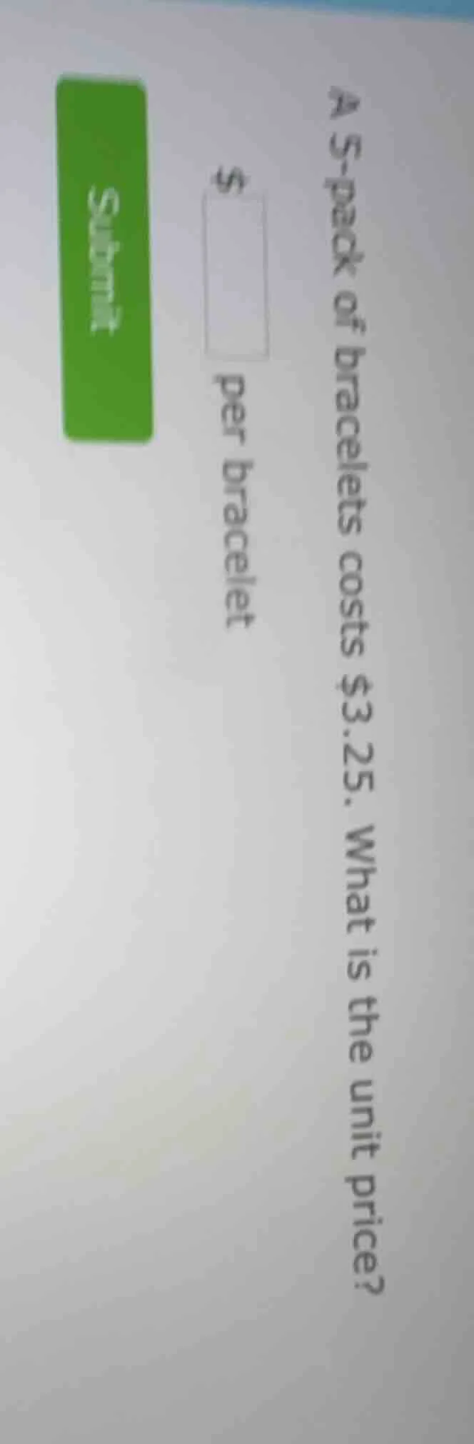 a 5-pack of bracelets costs $3.25. what is the unit price? $____ per br…