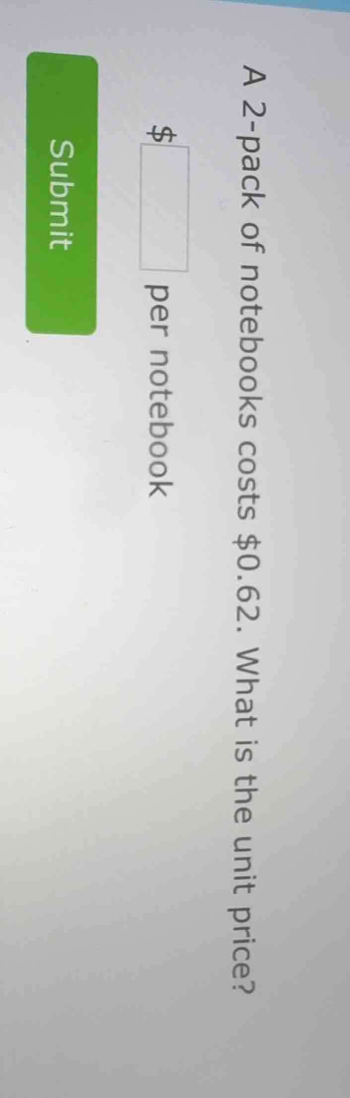 a 2-pack of notebooks costs $0.62. what is the unit price? $____ per no…