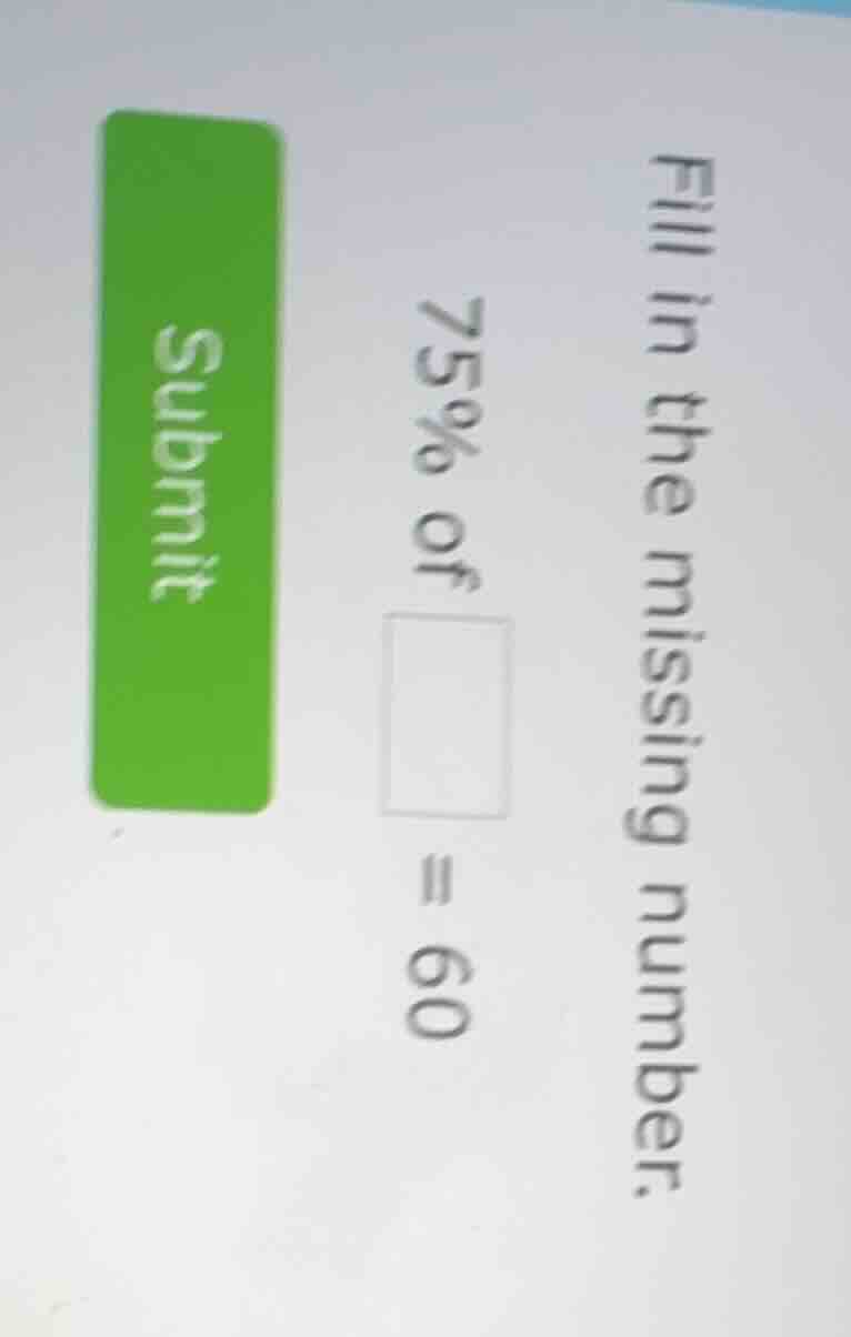 fill in the missing number. 75% of $square$ = 60 submit