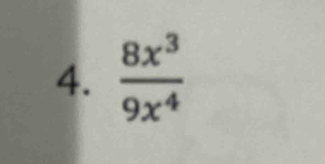 4. $\frac{8x^{3}}{9x^{4}}$