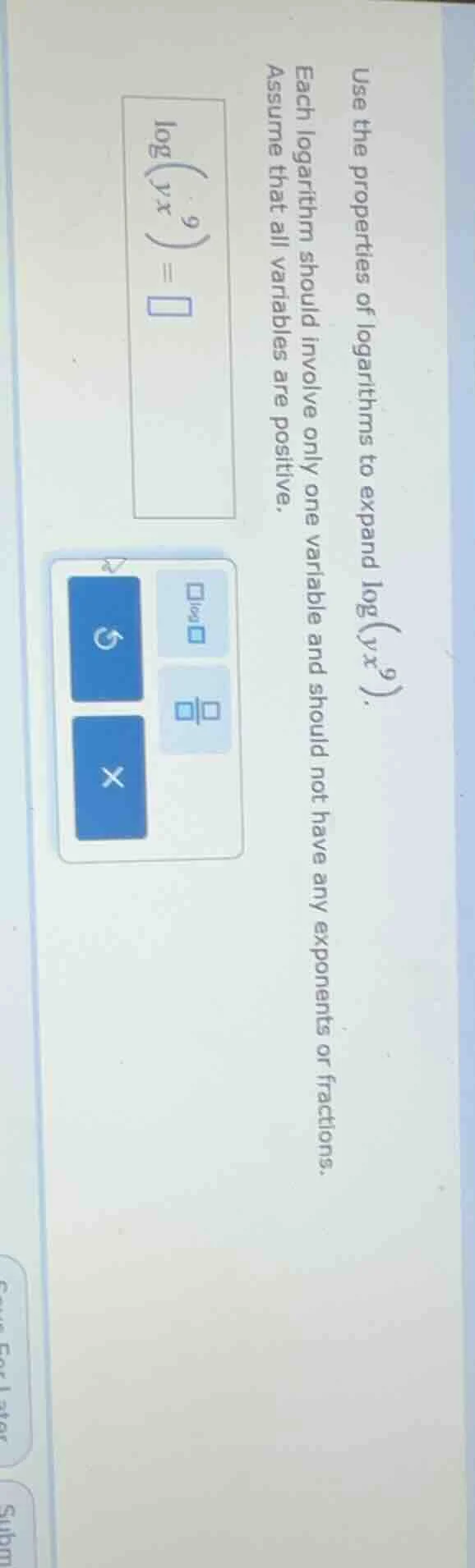 use the properties of logarithms to expand $log(yx^{9}).$ each logarith…