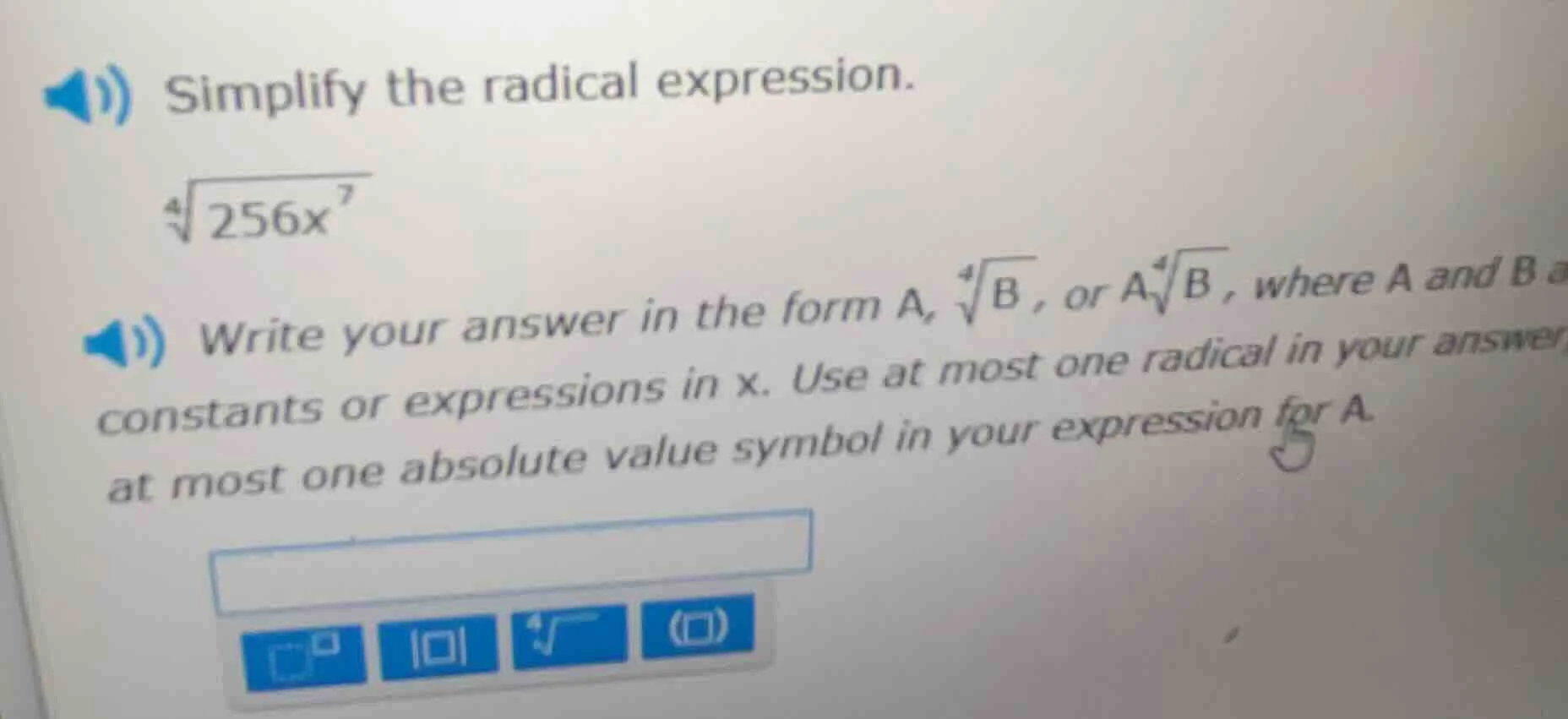 simplify the radical expression. $sqrt4{256x^{7}}$ write your answer in…