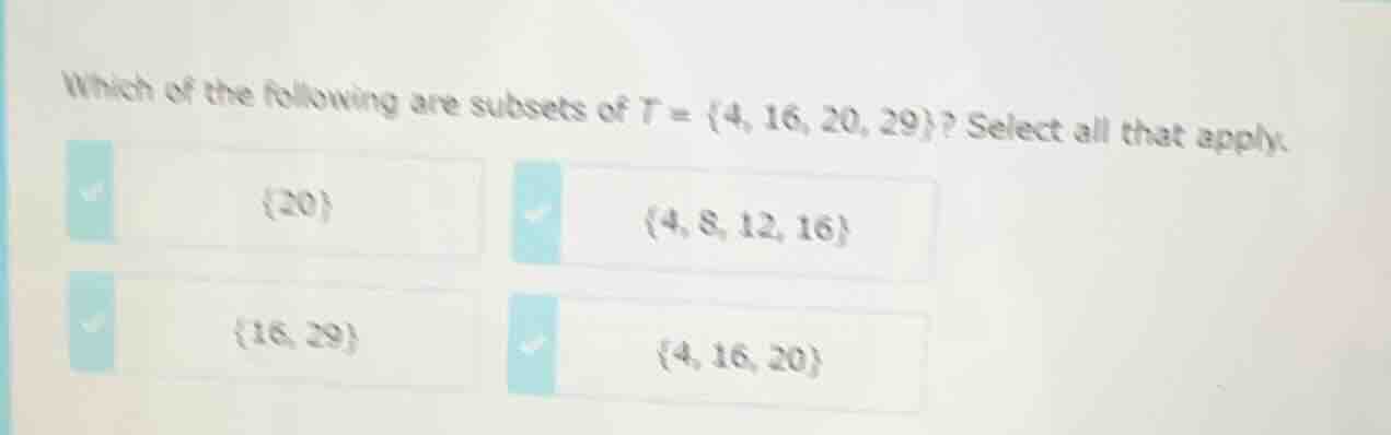 which of the following are subsets of $t = \\{4, 16, 20, 29\\}$? select…