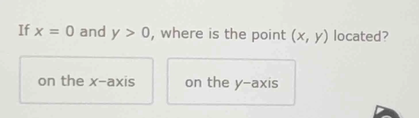if $x = 0$ and $y > 0$, where is the point $(x, y)$ located? on the x-a…