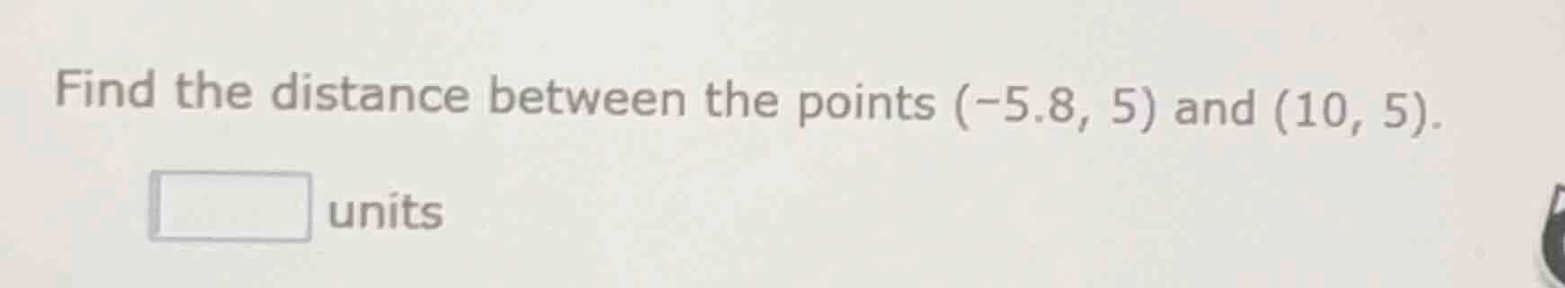 find the distance between the points $(-5.8, 5)$ and $(10, 5)$. units