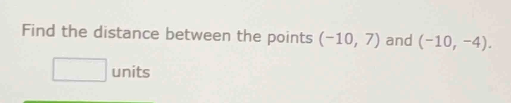 find the distance between the points $(-10, 7)$ and $(-10, -4)$. $squar…