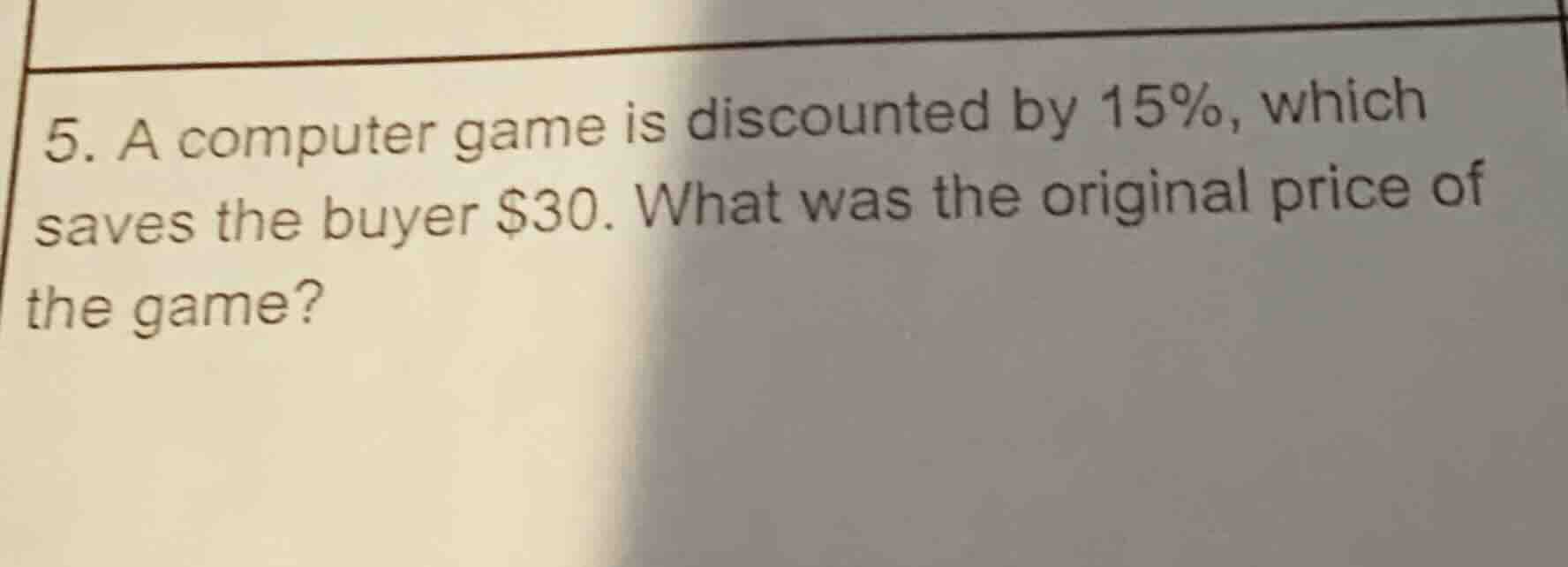 5. a computer game is discounted by 15%, which saves the buyer $30. wha…