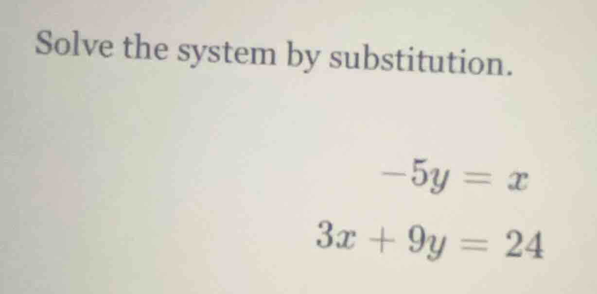 solve the system by substitution. $-5y = x$ $3x + 9y = 24$