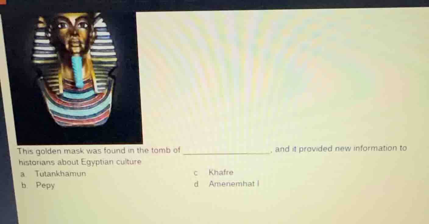 this golden mask was found in the tomb of _______________, and it provi…