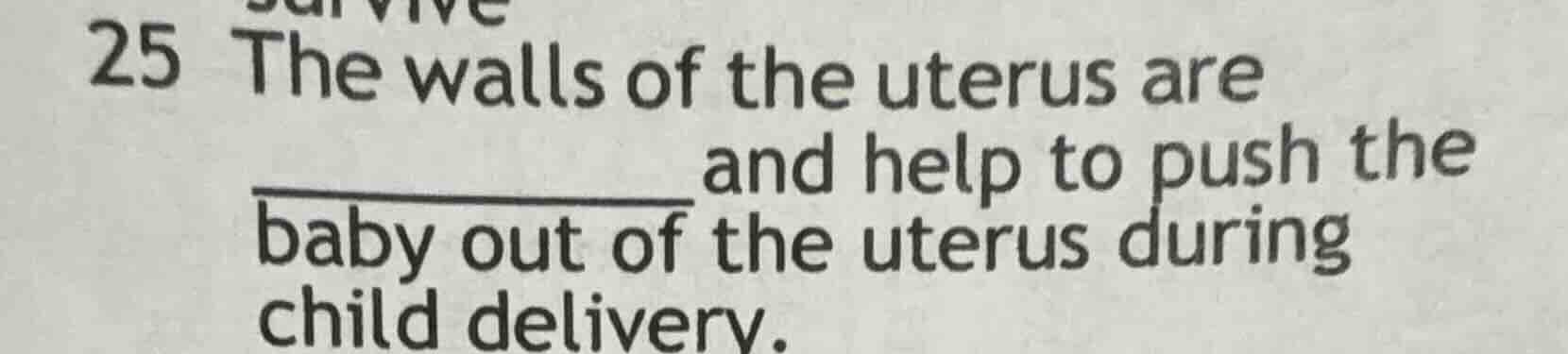 25 the walls of the uterus are __________ and help to push the baby out…