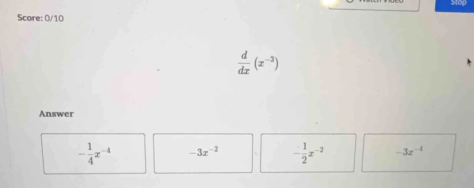 score: 0/10 $\frac{d}{dx}(x^{-3})$ answer $-\frac{1}{4}x^{-4}$ $-3x^{-2…