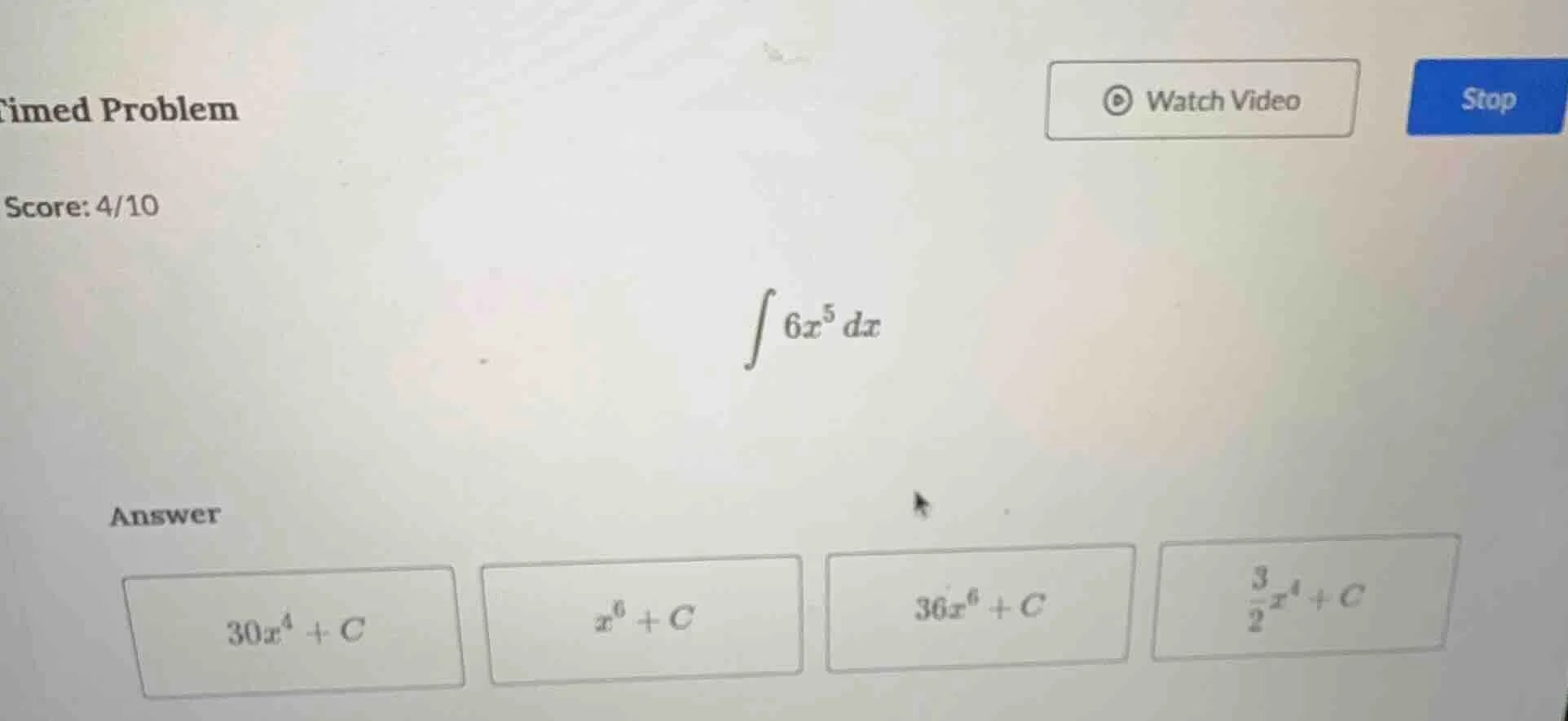 timed problem score: 4/10 $int 6x^{5} dx$ answer $30x^{4}+c$ $x^{6}+c$ …