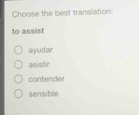 choose the best translation: to assist ayudar asistir contender sensible