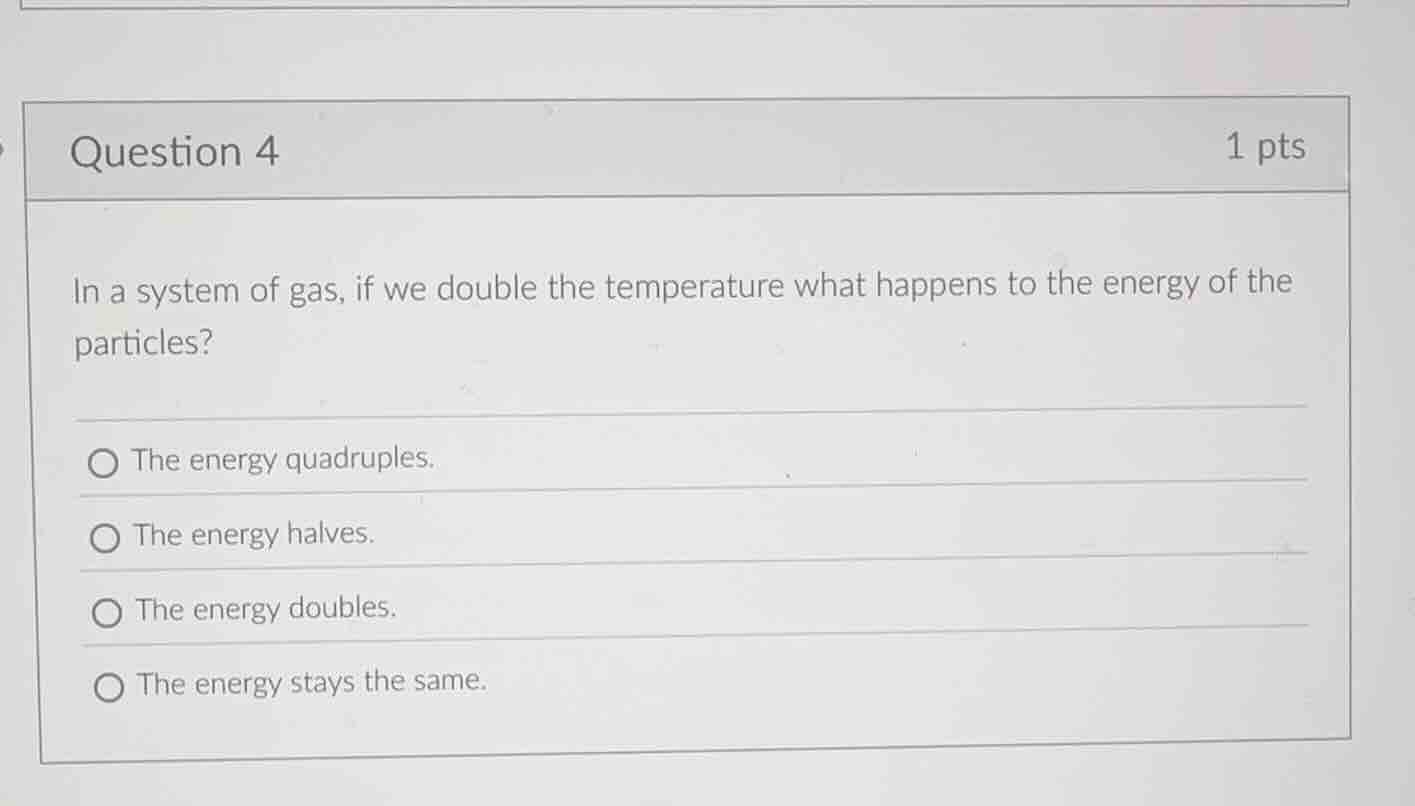 question 4 1 pts in a system of gas, if we double the temperature what …