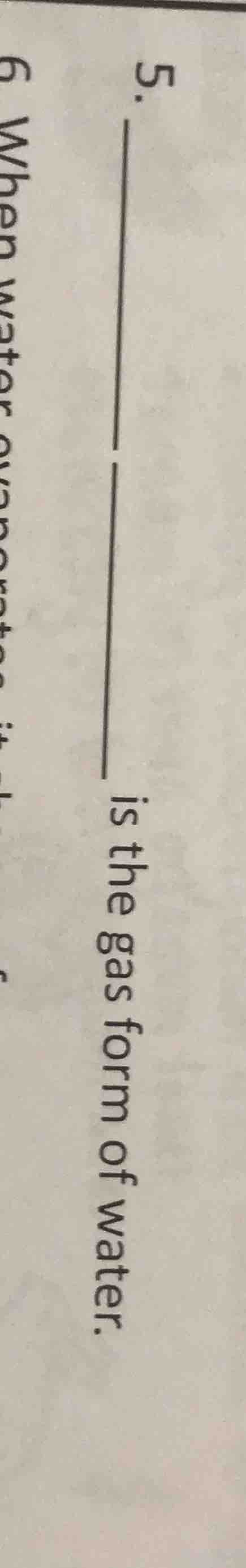 5. ______ is the gas form of water.