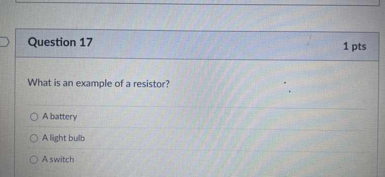 question 17 1 pts what is an example of a resistor? a battery a light b…