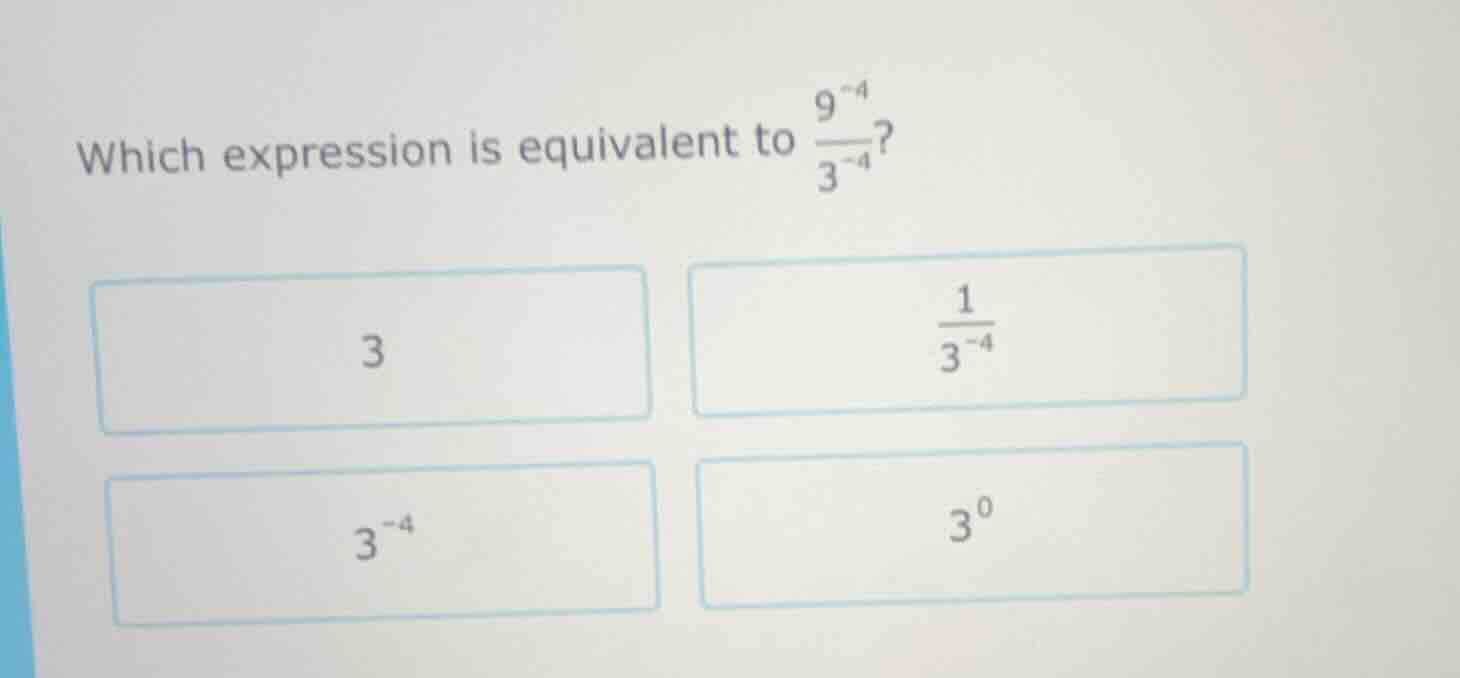 which expression is equivalent to $\frac{9^{-4}}{3^{-4}}$?3$\frac{1}{3^…