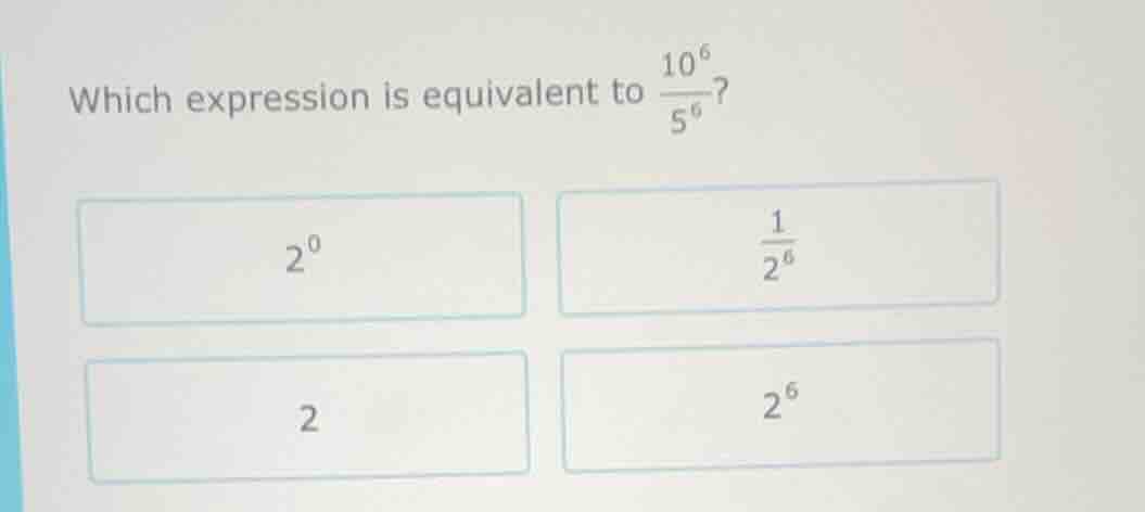 which expression is equivalent to $\frac{10^{6}}{5^{6}}$? $2^{0}$ $\fra…