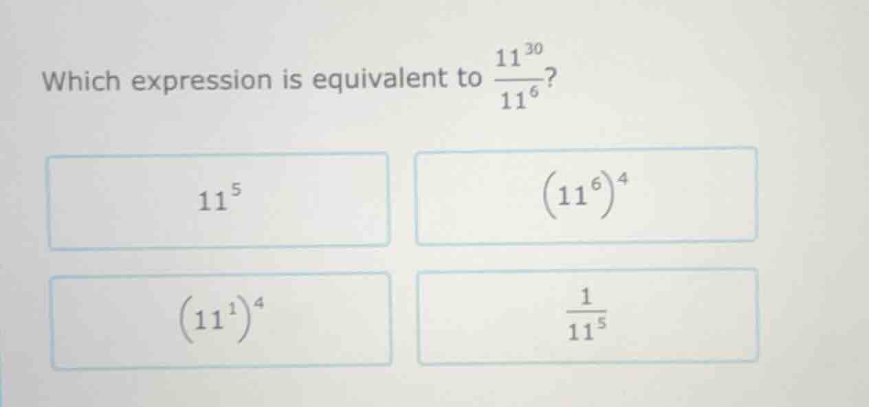 which expression is equivalent to $\frac{11^{30}}{11^{6}}$? $11^{5}$ $(…