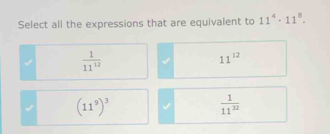 select all the expressions that are equivalent to $11^{4} \\cdot 11^{8}…