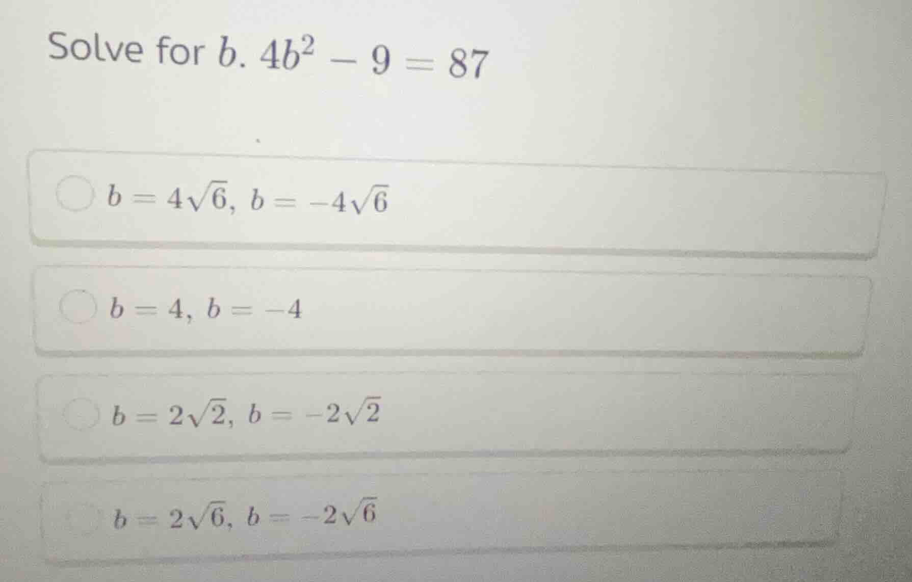 solve for $b$. $4b^2 - 9 = 87$ $b = 4\\sqrt{6}, b = -4\\sqrt{6}$ $b = 4…