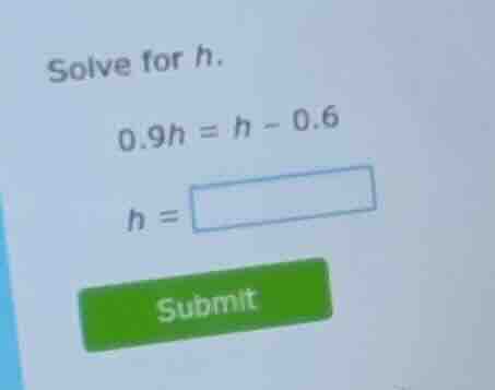 solve for h. $0.9h = h - 0.6$ $h = \\square$ submit