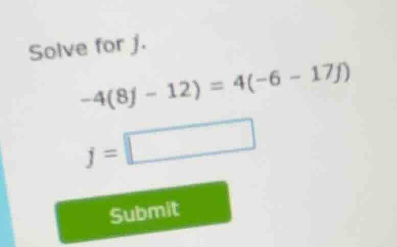 solve for $j$. $-4(8j - 12) = 4(-6 - 17j)$ $j = \\square$