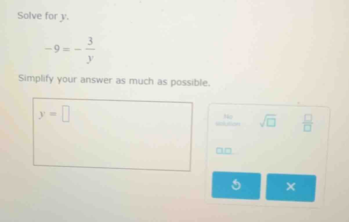 solve for $y$. $-9 = -\\frac{3}{y}$ simplify your answer as much as pos…