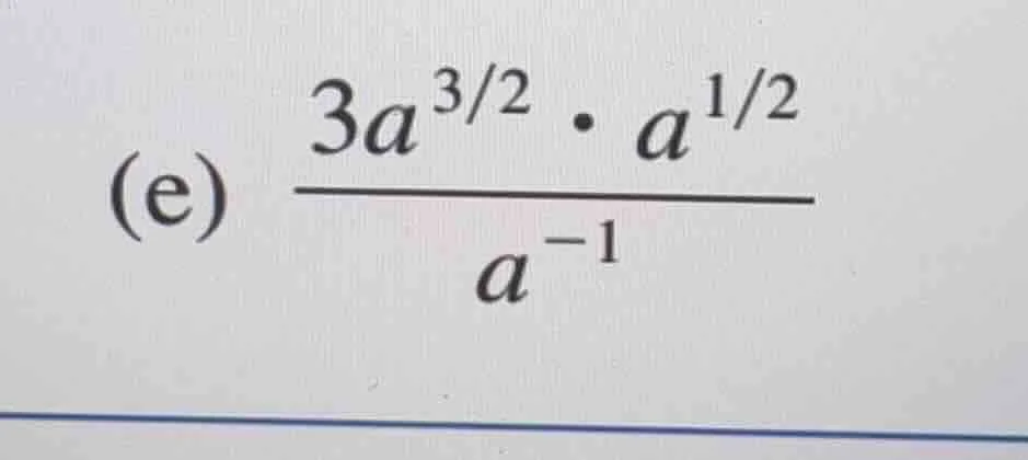 (e) $\frac{3a^{3/2} cdot a^{1/2}}{a^{-1}}$