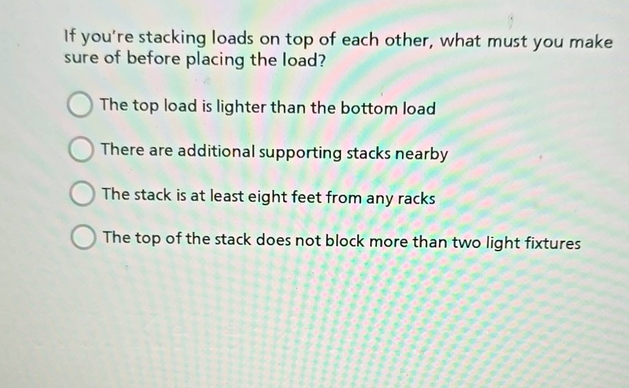 if youre stacking loads on top of each other, what must you make sure o…