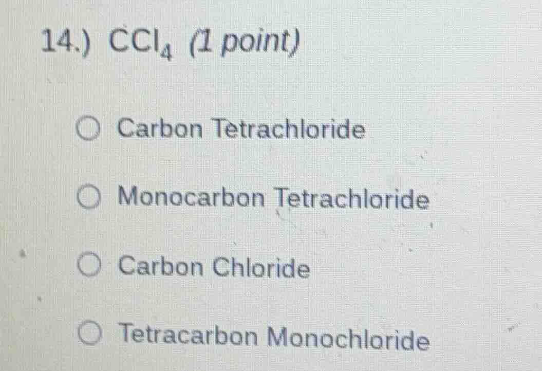 14.) $ce{ccl_{4}}$ (1 point)○ carbon tetrachloride○ monocarbon tetrachl…