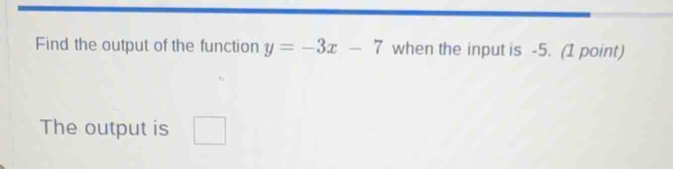 find the output of the function $y = -3x - 7$ when the input is -5. (1 …