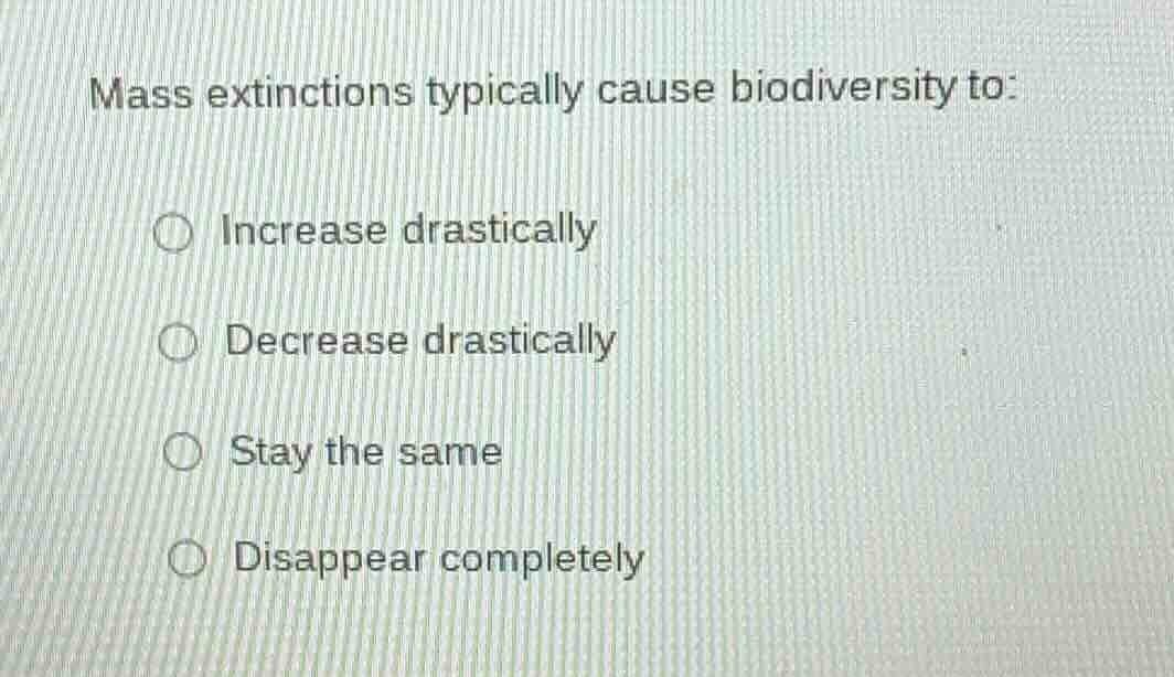 mass extinctions typically cause biodiversity to: ○ increase drasticall…