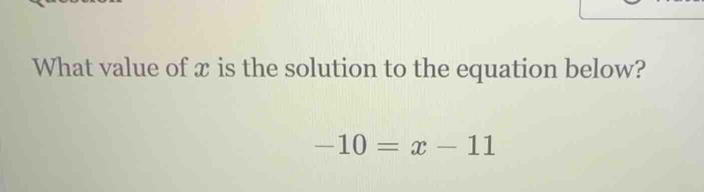 what value of $x$ is the solution to the equation below? $-10 = x - 11$