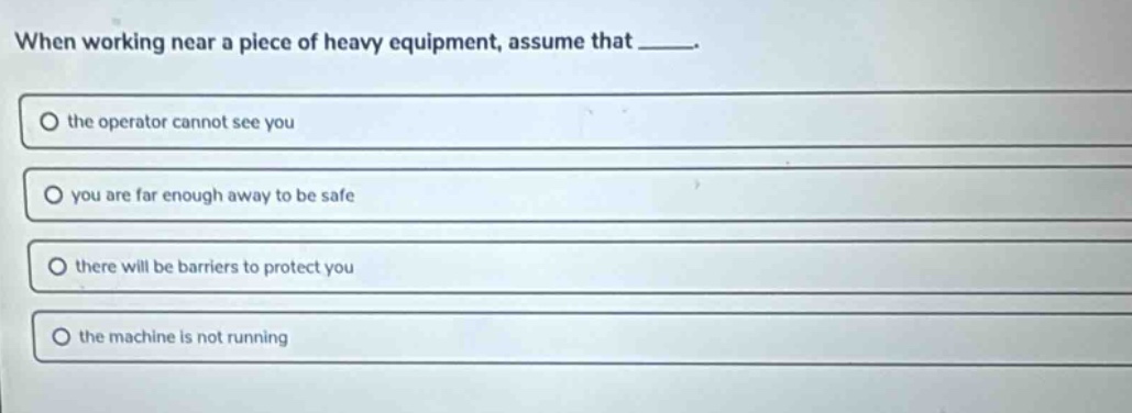 when working near a piece of heavy equipment, assume that _____. the op…