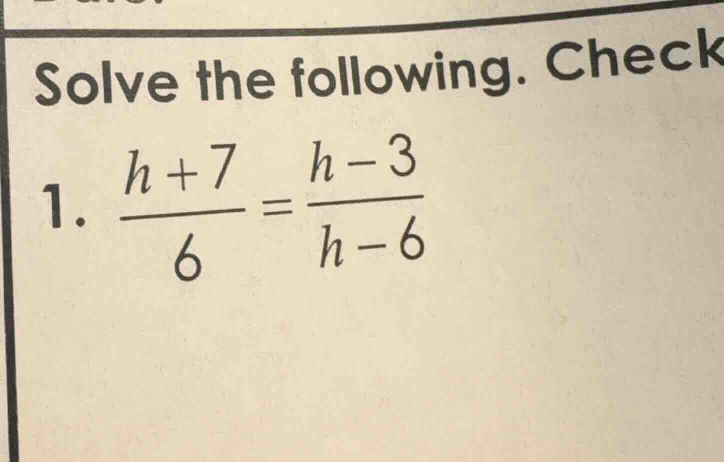 solve the following. check 1. $\frac{h+7}{6}=\frac{h-3}{h-6}$
