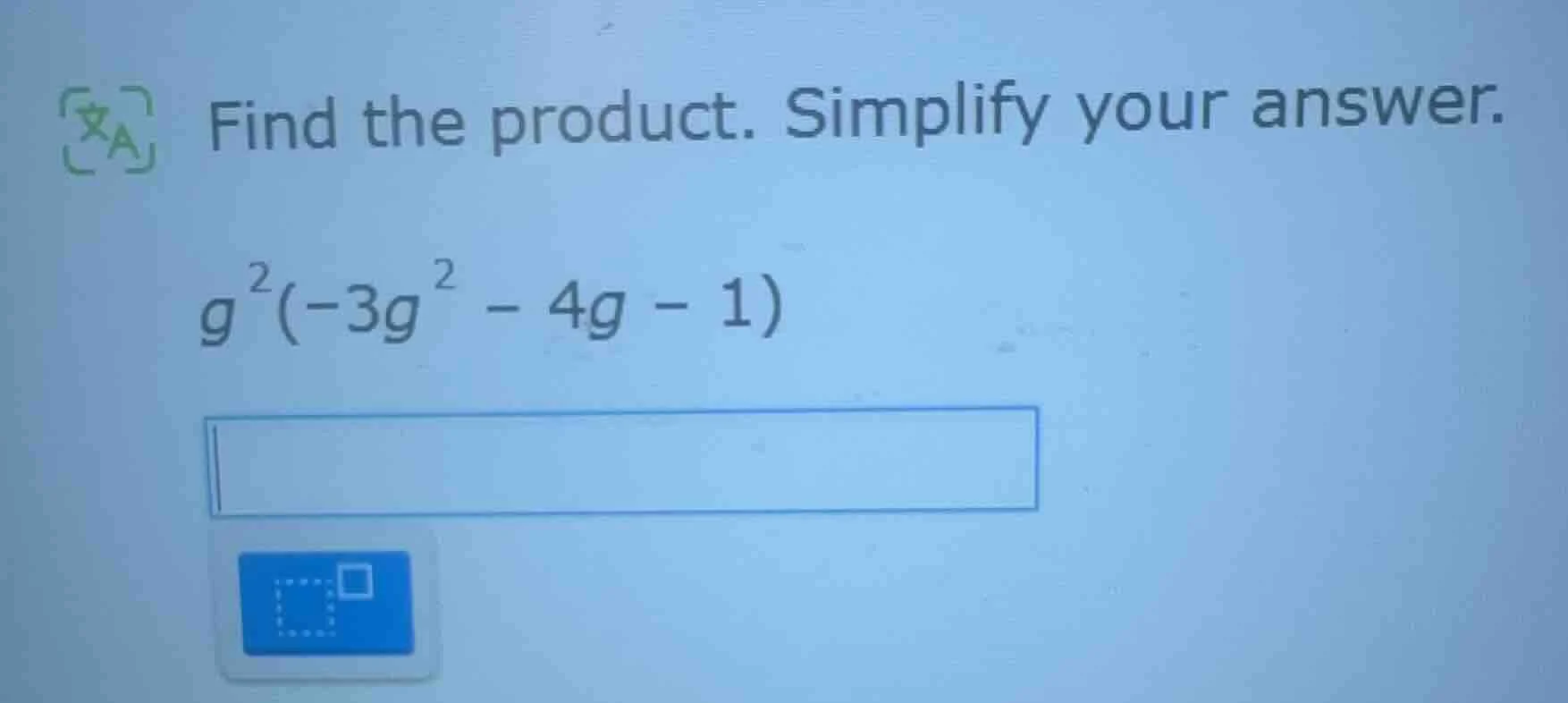 find the product. simplify your answer. $g^{2}(-3g^{2}-4g - 1)$