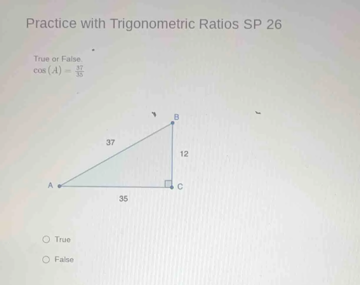 practice with trigonometric ratios sp 26 true or false. $cos(a) = \\fra…