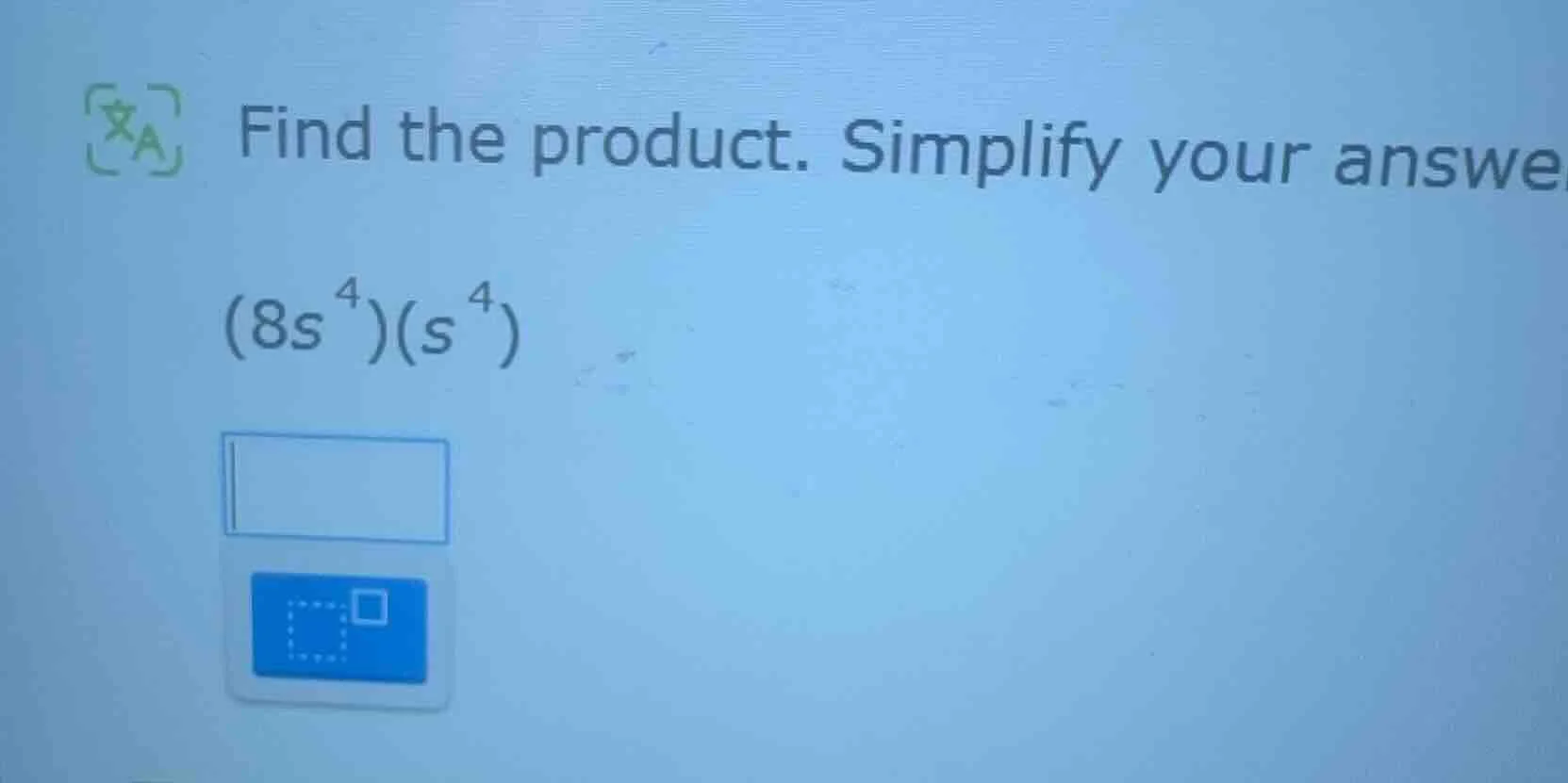 find the product. simplify your answer $(8s^{4})(s^{4})$