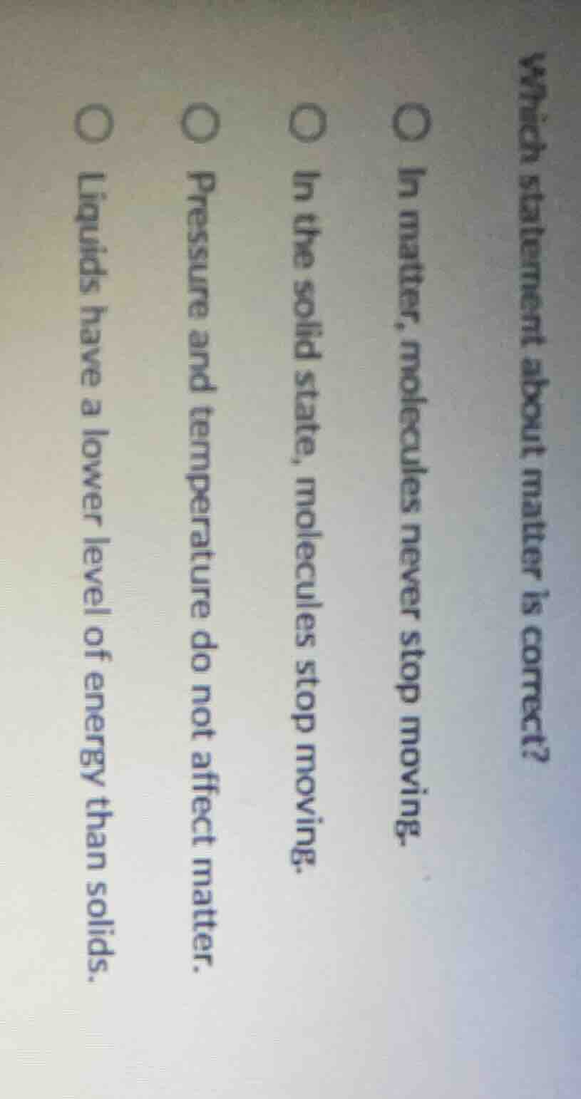 which statement about matter is correct?○ in matter, molecules never st…