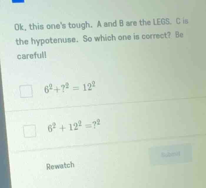 ok, this ones tough. a and b are the legs. c is the hypotenuse. so whic…
