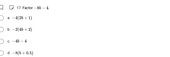 17. factor $-8b - 4$. a. $-4(2b + 1)$ b. $-2(4b + 2)$ c. $-4b - 4$ d. $…